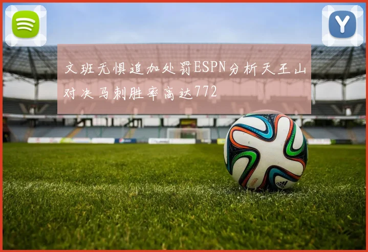文班无惧追加处罚ESPN分析天王山对决马刺胜率高达772