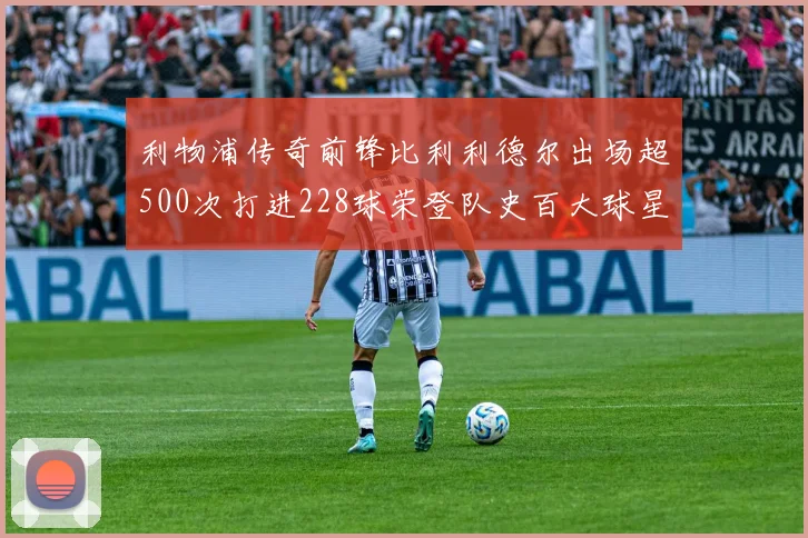 利物浦传奇前锋比利利德尔出场超500次打进228球荣登队史百大球星第11位