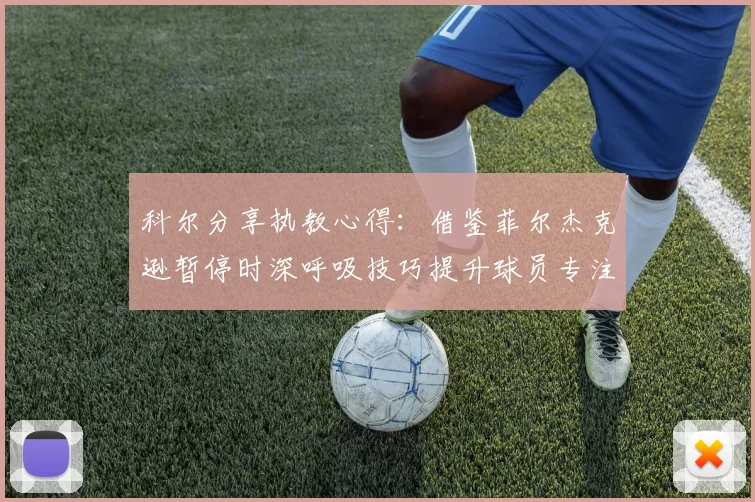科尔分享执教心得：借鉴菲尔杰克逊暂停时深呼吸技巧提升球员专注力