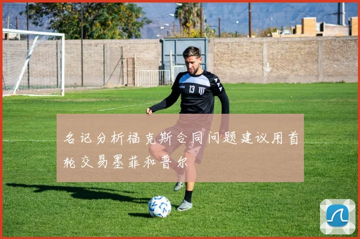 名记分析福克斯合同问题建议用首轮交易墨菲和普尔