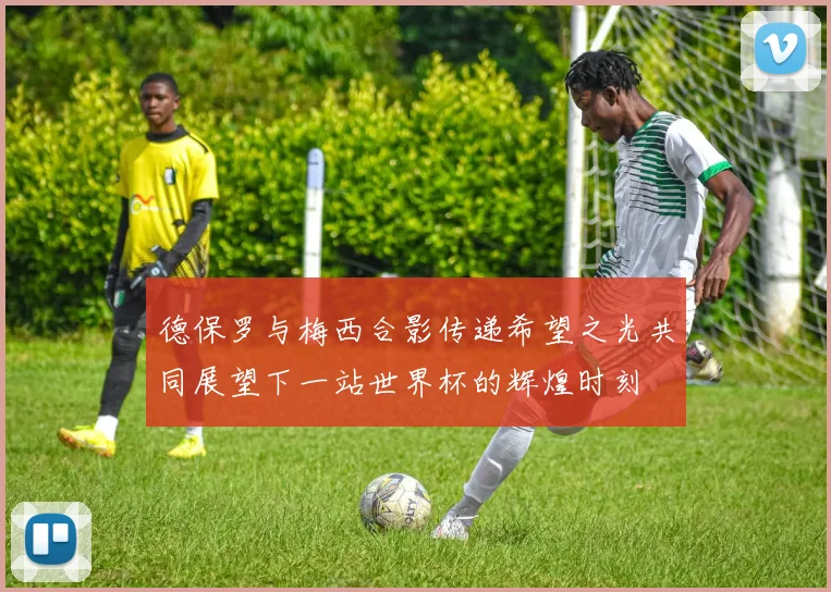 德保罗与梅西合影传递希望之光共同展望下一站世界杯的辉煌时刻