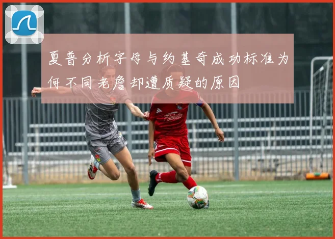 夏普分析字母与约基奇成功标准为何不同老詹却遭质疑的原因