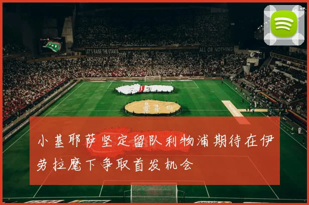 小基耶萨坚定留队利物浦期待在伊劳拉麾下争取首发机会