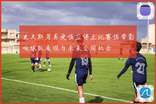里夫斯若真受伤应停止比赛伤带影响球队表现与未来合同机会
