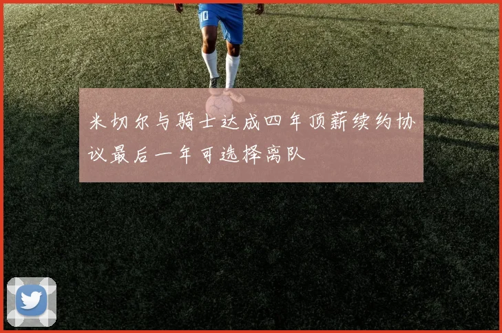 米切尔与骑士达成四年顶薪续约协议最后一年可选择离队