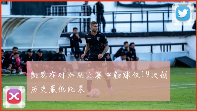 凯恩在对加纳比赛中触球仅19次创历史最低纪录