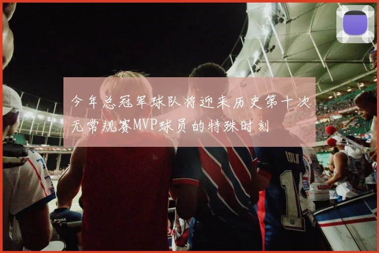 今年总冠军球队将迎来历史第十次无常规赛MVP球员的特殊时刻